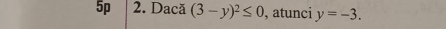 5p 2. Dacă (3-y)^2≤ 0 , atunci y=-3.