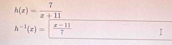 h(x)= 7/x+11 
h^(-1)(x)= (x-11)/7 