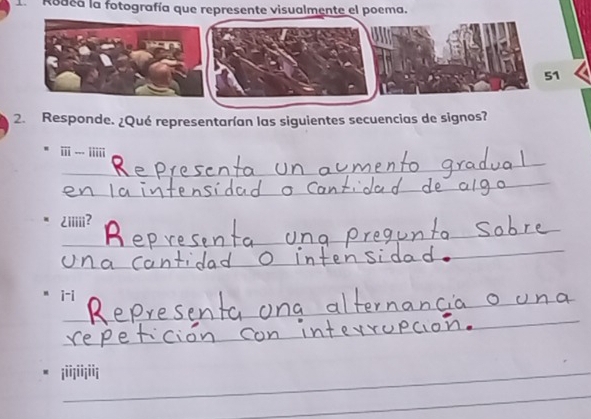 Rodca la fotografía que represente visualmente el poema. 
51 
2. Responde. ¿Qué representarían las siguientes secuencias de signos? 
_ 
iii - iiiii 
_ 
_ 
Liiiii? 
_ 
i-i 
_ 
iiiiiiii 
_ 
_ 
_