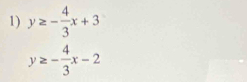 y≥ - 4/3 x+3
y≥ - 4/3 x-2