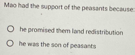 Mao had the support of the peasants because:
he promised them land redistribution
he was the son of peasants