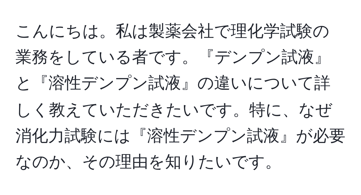 こんにちは。私は製薬会社で理化学試験の業務をしている者です。『デンプン試液』と『溶性デンプン試液』の違いについて詳しく教えていただきたいです。特に、なぜ消化力試験には『溶性デンプン試液』が必要なのか、その理由を知りたいです。