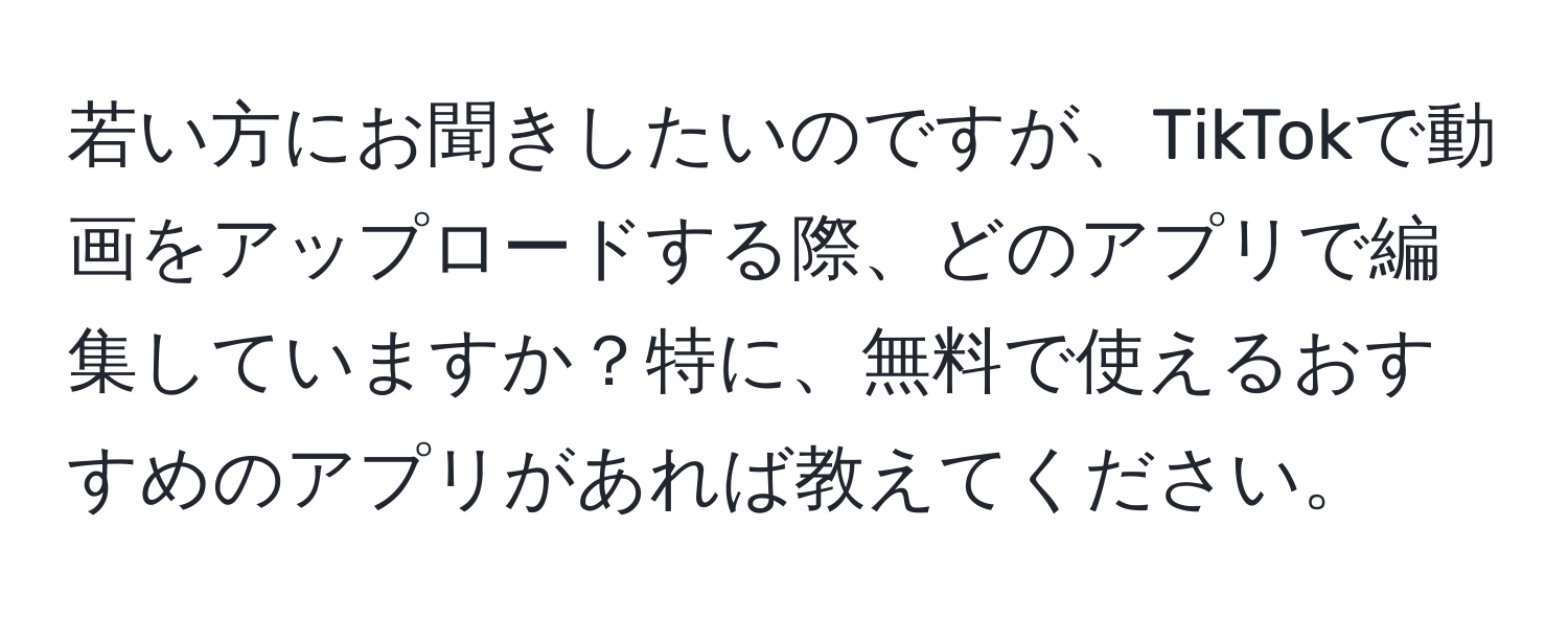 若い方にお聞きしたいのですが、TikTokで動画をアップロードする際、どのアプリで編集していますか？特に、無料で使えるおすすめのアプリがあれば教えてください。