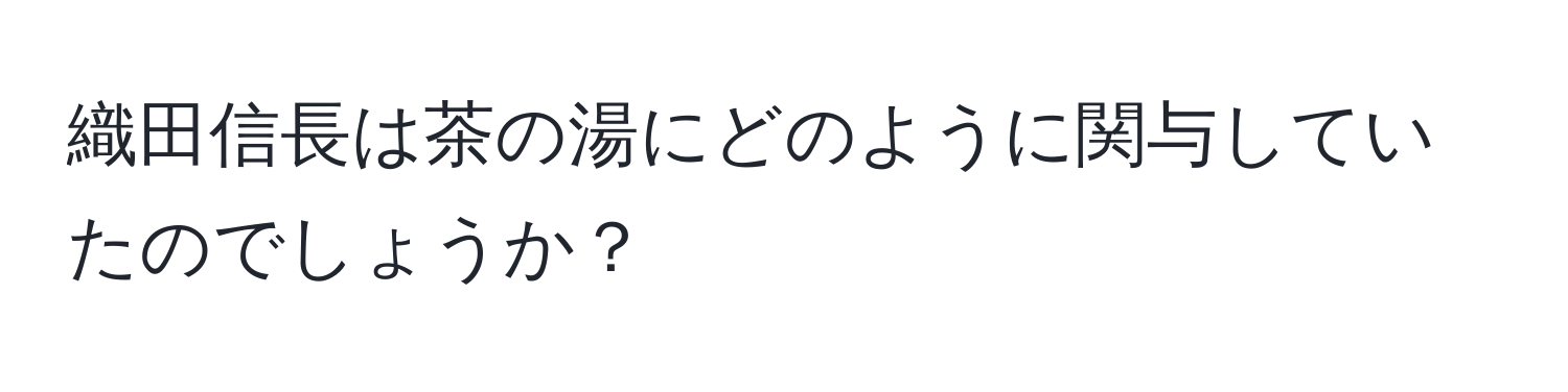 織田信長は茶の湯にどのように関与していたのでしょうか？