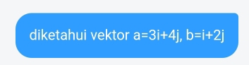 diketahui vektor a=3i+4j, b=i+2j