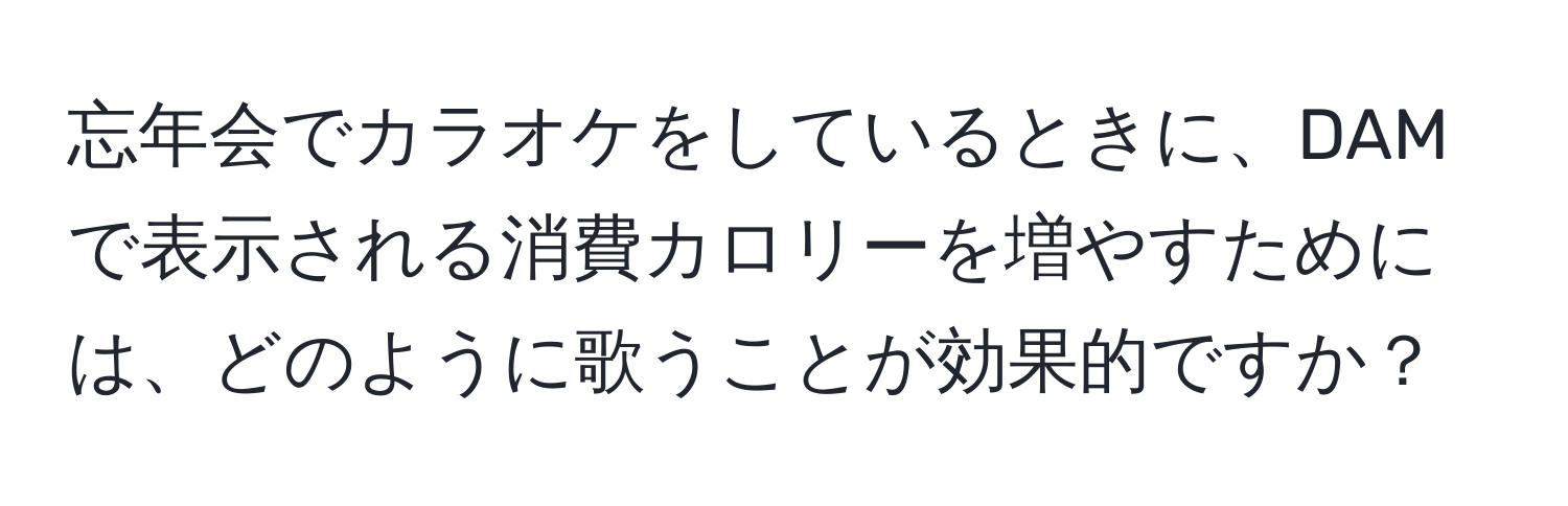 忘年会でカラオケをしているときに、DAMで表示される消費カロリーを増やすためには、どのように歌うことが効果的ですか？