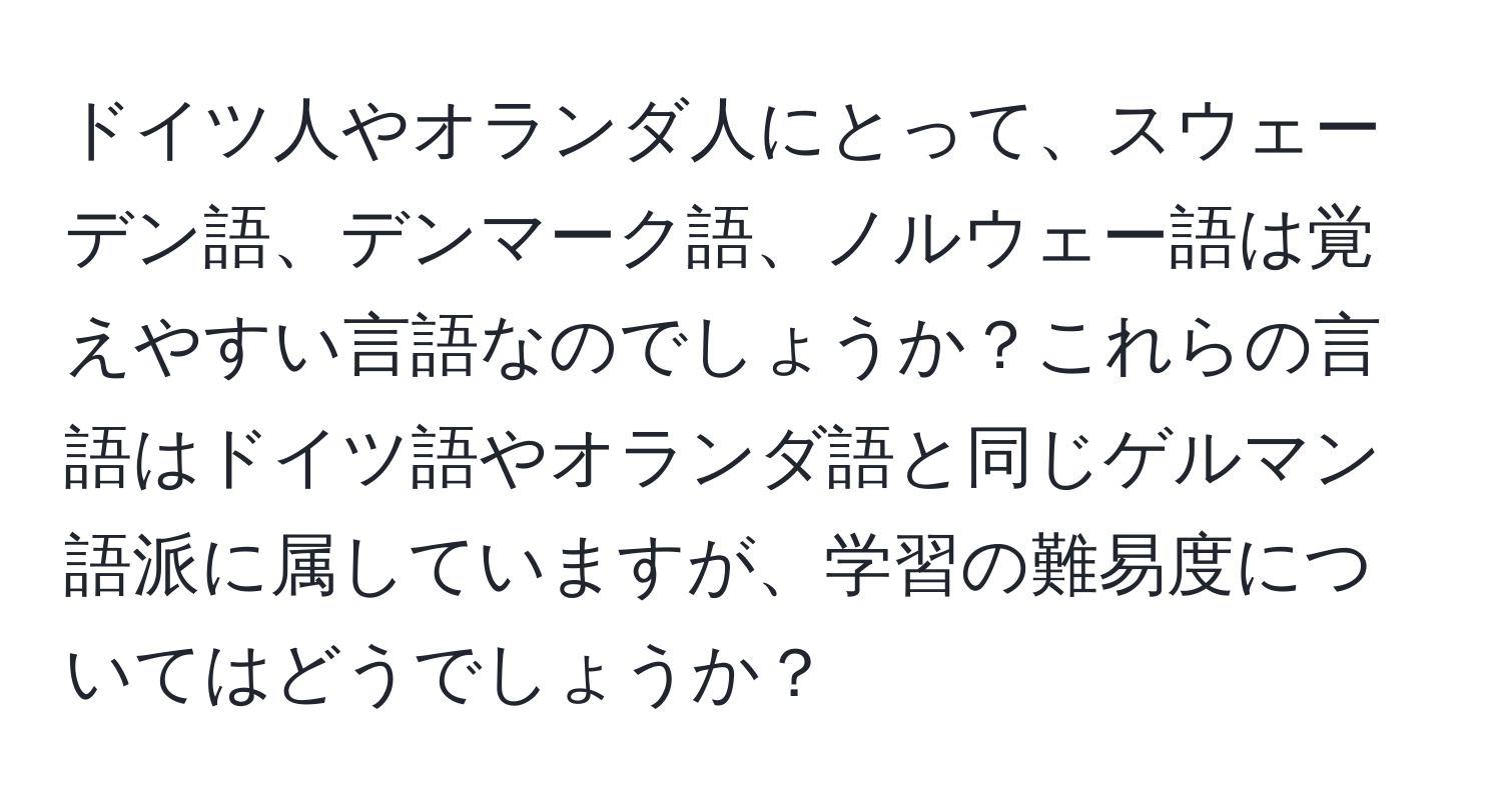 ドイツ人やオランダ人にとって、スウェーデン語、デンマーク語、ノルウェー語は覚えやすい言語なのでしょうか？これらの言語はドイツ語やオランダ語と同じゲルマン語派に属していますが、学習の難易度についてはどうでしょうか？