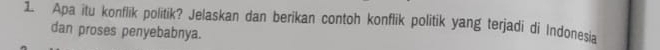 Apa itu konflik politik? Jelaskan dan berikan contoh konflik politik yang terjadi di Indonesia 
dan proses penyebabnya.