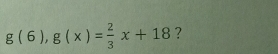 g(6),g(x)= 2/3 x+18 ?