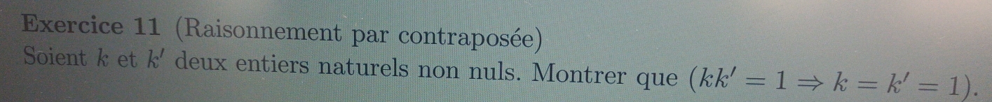 (Raisonnement par contraposée) 
Soient k et k' deux entiers naturels non nuls. Montrer que (kk'=1Rightarrow k=k'=1).