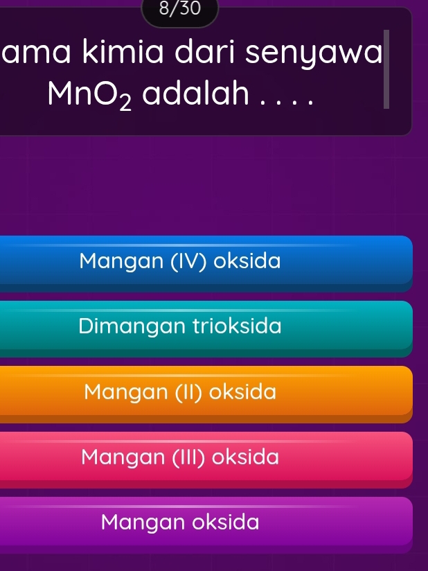 8/30
ama kimia dari senyawa
MnO_2 adalah ....
Mangan (IV) oksida
Dimangan trioksida
Mangan (II) oksida
Mangan (III) oksida
Mangan oksida