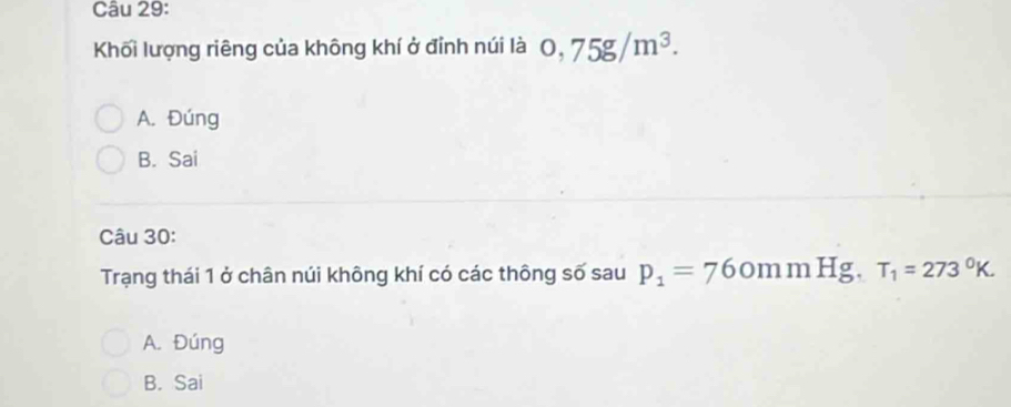 Khối lượng riêng của không khí ở đỉnh núi là 0,75g/m^3.
A. Đúng
B. Sai
Câu 30:
Trạng thái 1 ở chân núi không khí có các thông số sau p_1=76 ommHg, T_1=273°K.
A. Đúng
B. Sai