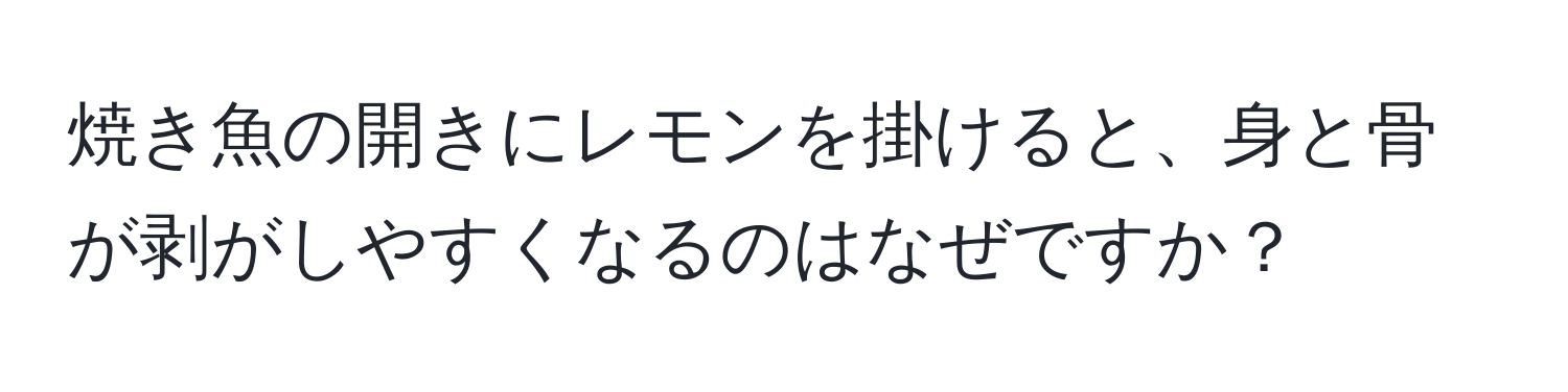 焼き魚の開きにレモンを掛けると、身と骨が剥がしやすくなるのはなぜですか？