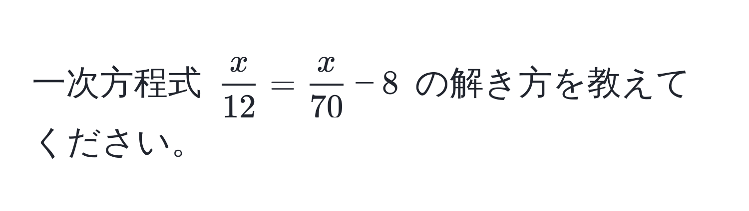 一次方程式 $ x/12  =  x/70  - 8$ の解き方を教えてください。