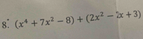 8: (x^4+7x^2-8)+(2x^2-2x+3)