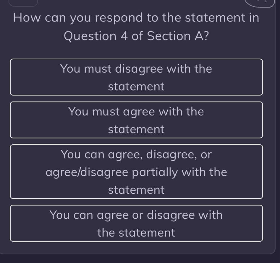 How can you respond to the statement in
Question 4 of Section A?
You must disagree with the
statement
You must agree with the
statement
You can agree, disagree, or
agree/disagree partially with the
statement
You can agree or disagree with
the statement