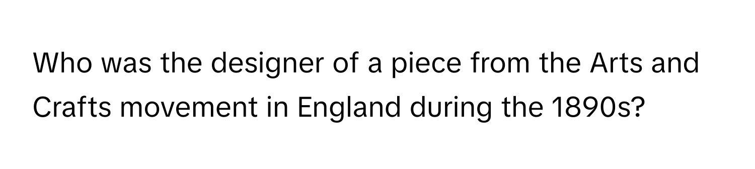 Who was the designer of a piece from the Arts and Crafts movement in England during the 1890s?