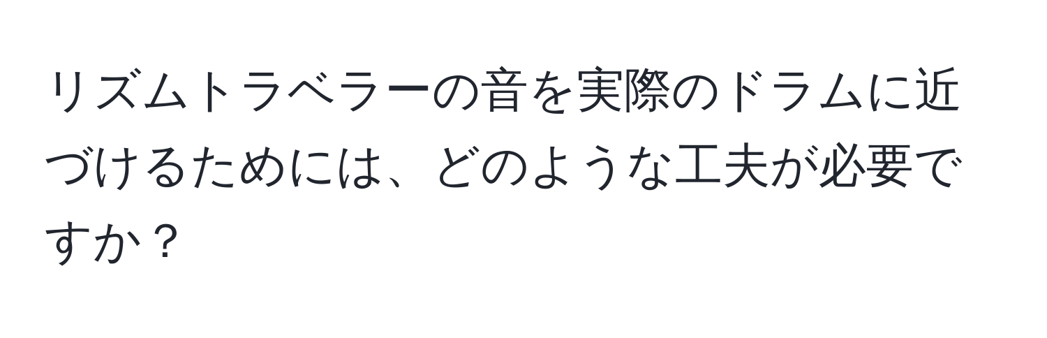 リズムトラベラーの音を実際のドラムに近づけるためには、どのような工夫が必要ですか？