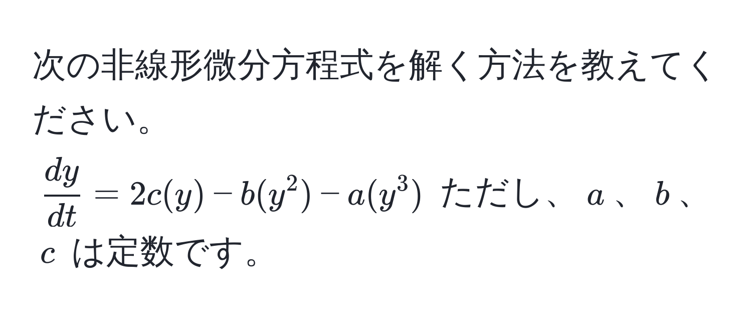 次の非線形微分方程式を解く方法を教えてください。  
( dy/dt  = 2c(y) - b(y^2) - a(y^3)) ただし、(a)、(b)、(c) は定数です。