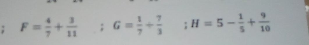 F= 4/7 + 3/11  : G= 1/7 /  7/3 ; H=5- 1/5 + 9/10 