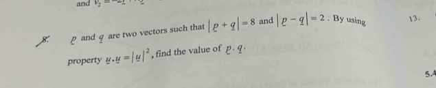 and v_2=-22
8. p and q are two vectors such that |p+q|=8 and |p-q|=2. By using 
13. 
property u· u=|u|^2 , find the value of p· q·
5.