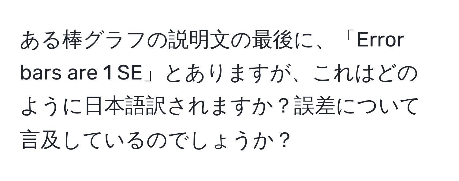 ある棒グラフの説明文の最後に、「Error bars are 1 SE」とありますが、これはどのように日本語訳されますか？誤差について言及しているのでしょうか？