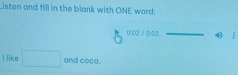 Listen and fill in the blank with ONE word:
0:02/0:02
: 
I like □ and coca.