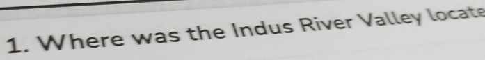 Where was the Indus River Valley locate