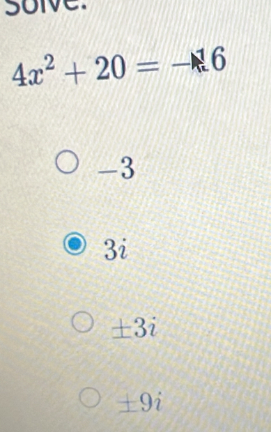 solve.
4x^2+20=-16
-3
3i
± 3i
± 9i