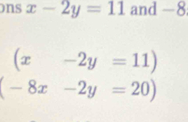 ons x-2y=11 and —8
(x-2y=11)
(-8x-2y=20)