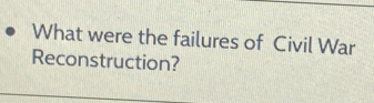 What were the failures of Civil War 
Reconstruction?