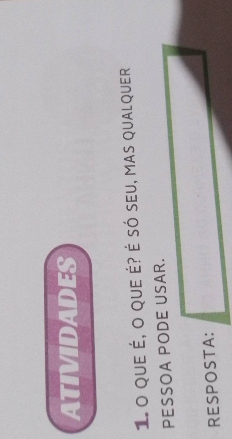 ATIVIDADES 
1 o que é, o que é? é só seu, mas qualquer 
PESSOA PODE USAR. 
RESPOSTA: