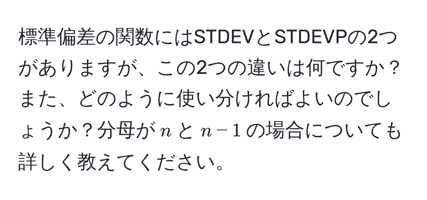 標準偏差の関数にはSTDEVとSTDEVPの2つがありますが、この2つの違いは何ですか？また、どのように使い分ければよいのでしょうか？分母が$n$と$n-1$の場合についても詳しく教えてください。