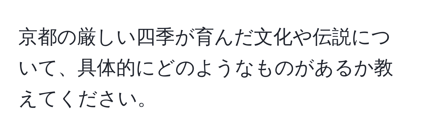 京都の厳しい四季が育んだ文化や伝説について、具体的にどのようなものがあるか教えてください。