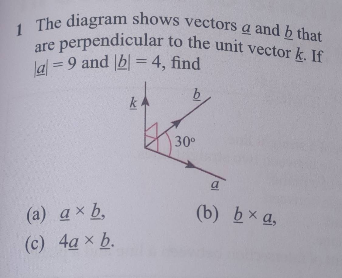 The diagram shows vectors a and§ that
are perpendicular to the unit vector k. If
|_ a|=9 and |_ b|=4 , find
(a) _ a* _ b, (b) _ b* _ a,
(c) 4_ a* _ b.