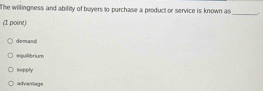 The willingness and ability of buyers to purchase a product or service is known as _.
(1 point)
demand
equilibrium
supply
advantage