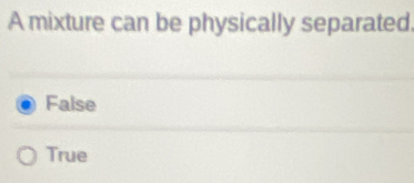 A mixture can be physically separated.
False
True