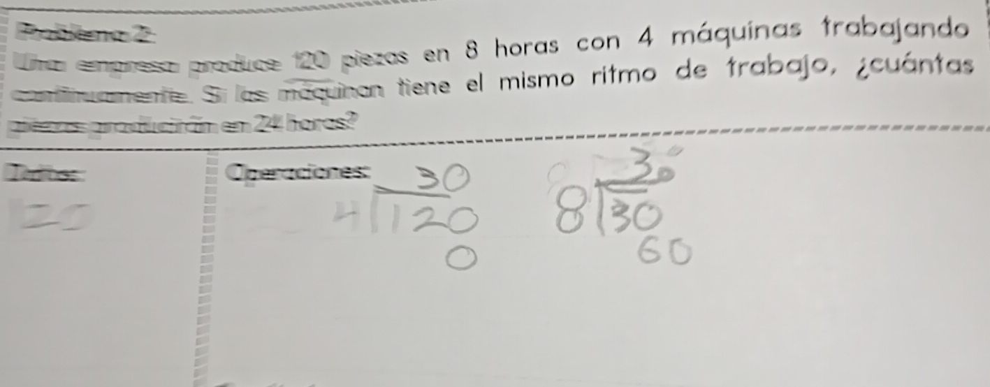 Pabkena 2 
Lima empresa produce 120 piezas en 8 horas con 4 máquínas trabajando 
omtiamente. Sir las máquinan tiene el mismo ritmo de trabajo, ¿cuántas 
precas praducirám en 24 horas? 
Ito: Operaciones: