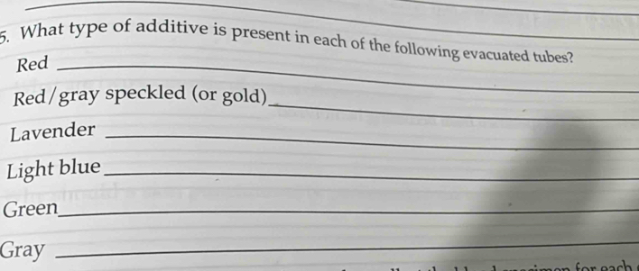 What type of additive is present in each of the following evacuated tubes? 
Red_ 
_ 
Red / gray speckled (or gold) 
Lavender_ 
Light blue_ 
Green_ 
Gray 
_