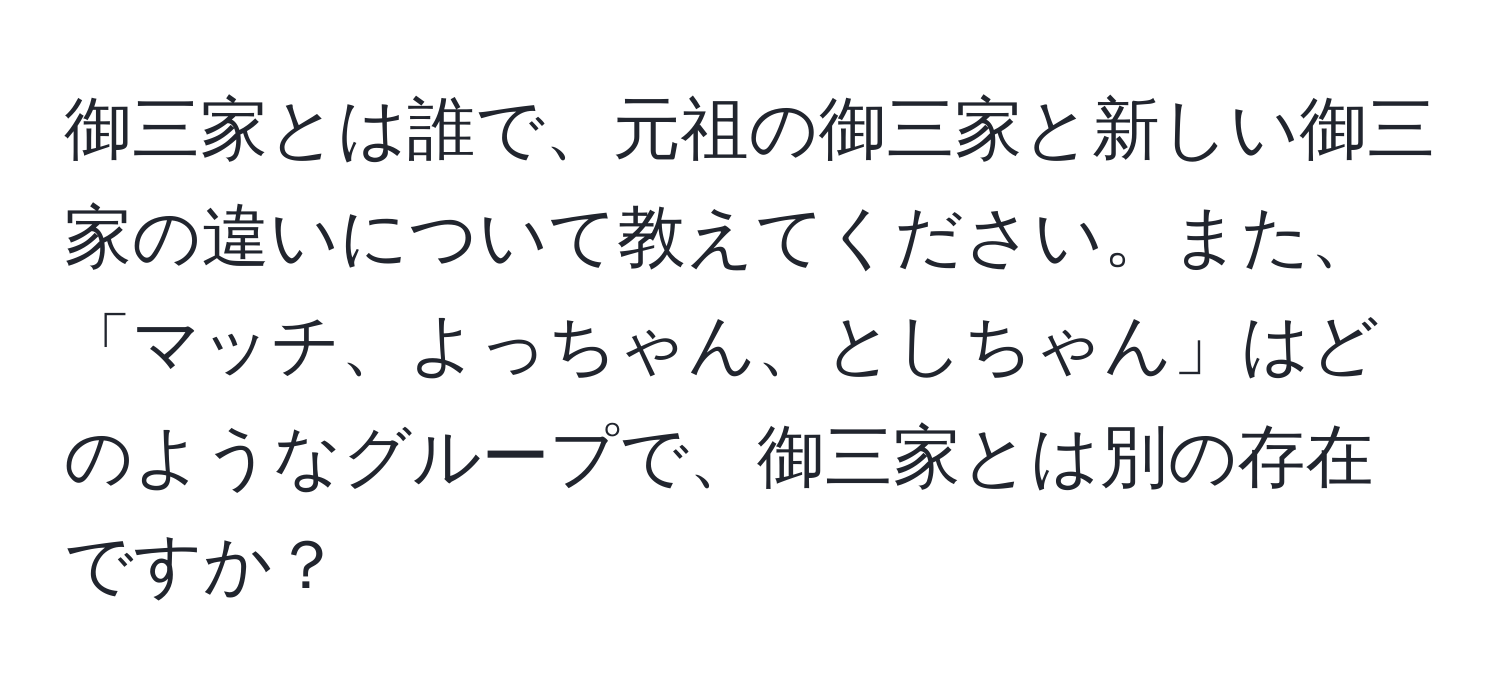 御三家とは誰で、元祖の御三家と新しい御三家の違いについて教えてください。また、「マッチ、よっちゃん、としちゃん」はどのようなグループで、御三家とは別の存在ですか？