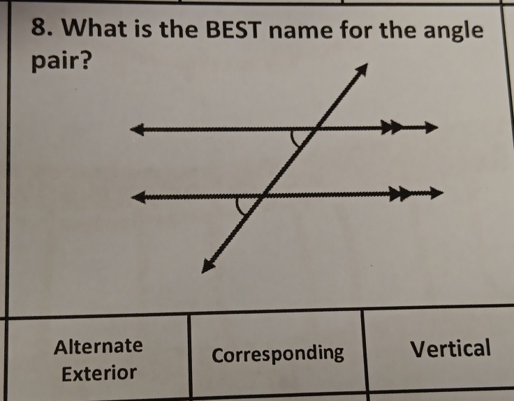 What is the BEST name for the angle
pair?
Alternate Corresponding Vertical
Exterior