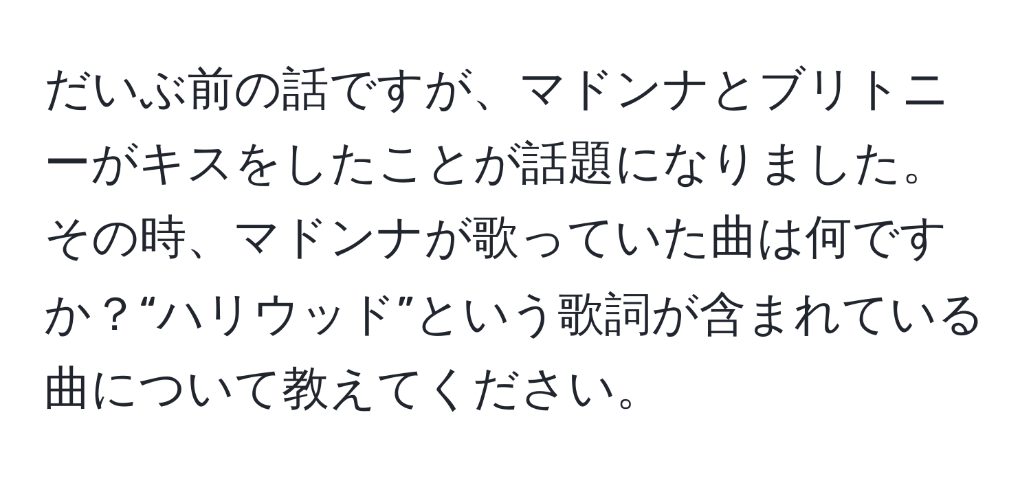 だいぶ前の話ですが、マドンナとブリトニーがキスをしたことが話題になりました。その時、マドンナが歌っていた曲は何ですか？“ハリウッド”という歌詞が含まれている曲について教えてください。