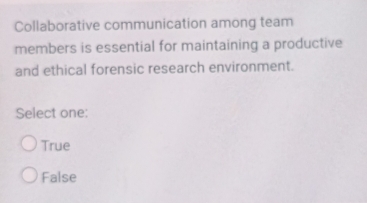 Collaborative communication among team
members is essential for maintaining a productive
and ethical forensic research environment.
Select one:
True
False