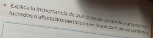 Explica la importancia de que todas las personas y grupos invo 
lucrados o afectados participen en la solución de los conflictos