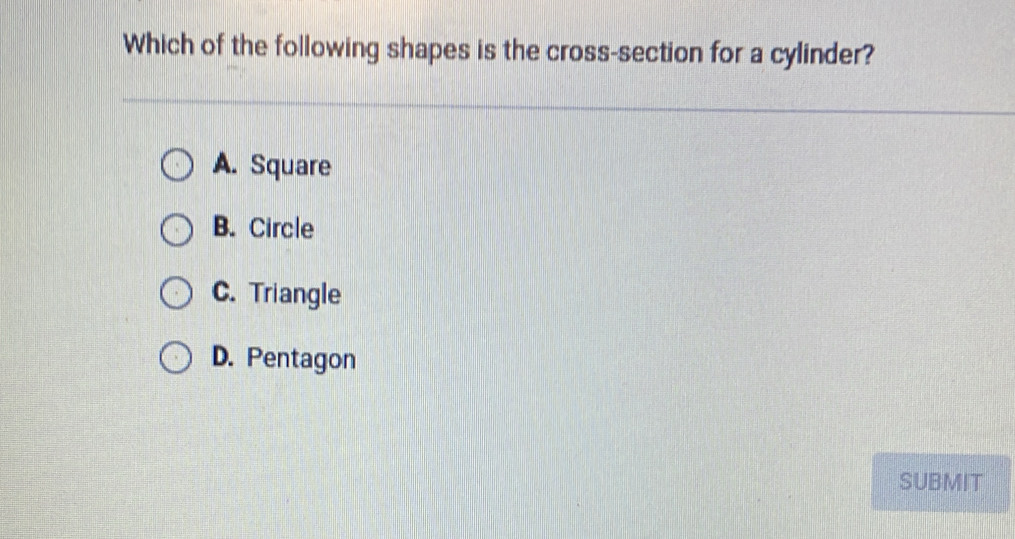 Which of the following shapes is the cross-section for a cylinder?
A. Square
B. Circle
C. Triangle
D. Pentagon
SUBMIT