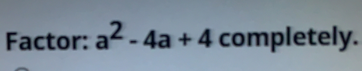 Factor: a^2-4a+4 completely.