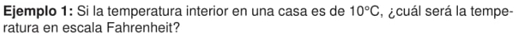 Ejemplo 1: Si la temperatura interior en una casa es de 10°C , acuál será la tempe- 
ratura en escala Fahrenheit?