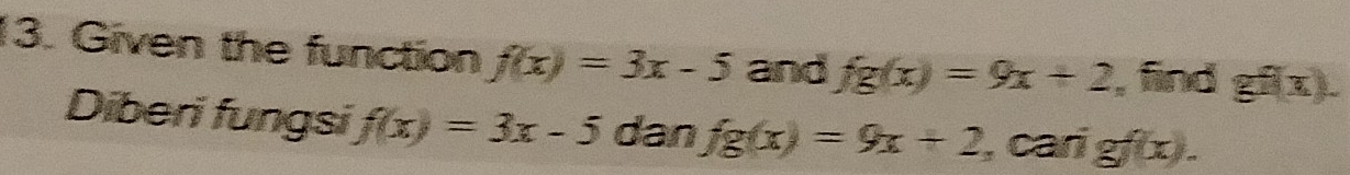 Given the function f(x)=3x-5 and fg(x)=9x+2 , find gf(x). 
Diberi fungsi f(x)=3x-5 dan fg(x)=9x+2 , cari gf(x).