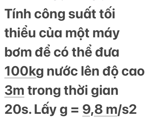 Tính công suất tối 
thiểu của một máy 
bơm đề có thể đưa
100kg nước lên độ cao
3m trong thời gian 
20s. Lấy g=9,8m/s2