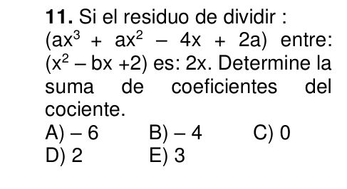 Si el residuo de dividir :
(ax^3+ax^2-4x+2a) entre:
(x^2-bx+2) es: 2x. Determine la
suma de coeficientes del
cociente.
A) - 6 B) - 4 C) 0
D) 2 E) 3